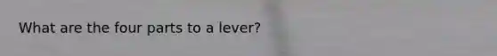 What are the four parts to a lever?