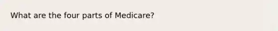 What are the four parts of Medicare?