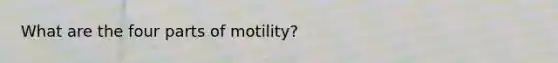 What are the four parts of motility?