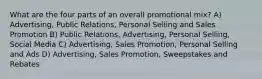 What are the four parts of an overall promotional mix? A) Advertising, Public Relations, Personal Selling and Sales Promotion B) Public Relations, Advertising, Personal Selling, Social Media C) Advertising, Sales Promotion, Personal Selling and Ads D) Advertising, Sales Promotion, Sweepstakes and Rebates