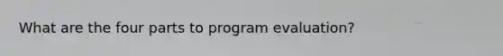 What are the four parts to program evaluation?