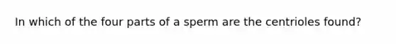 In which of the four parts of a sperm are the centrioles found?