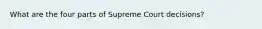 What are the four parts of Supreme Court decisions?