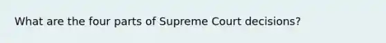 What are the four parts of Supreme Court decisions?