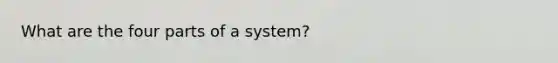 What are the four parts of a system?