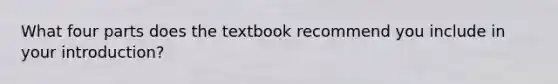 What four parts does the textbook recommend you include in your introduction?