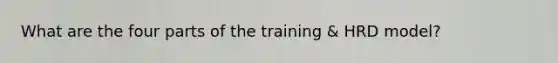 What are the four parts of the training & HRD model?