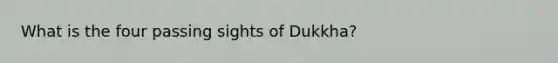 What is the four passing sights of Dukkha?