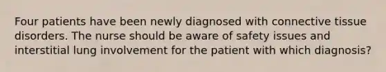 Four patients have been newly diagnosed with connective tissue disorders. The nurse should be aware of safety issues and interstitial lung involvement for the patient with which diagnosis?