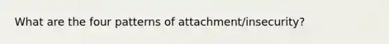 What are the four patterns of attachment/insecurity?