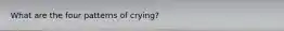 What are the four patterns of crying?