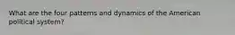 What are the four patterns and dynamics of the American political system?