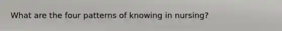 What are the four patterns of knowing in nursing?