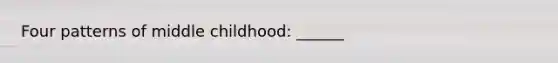 Four patterns of middle childhood: ______