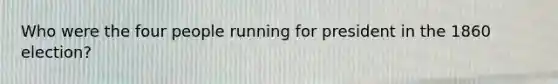 Who were the four people running for president in the 1860 election?