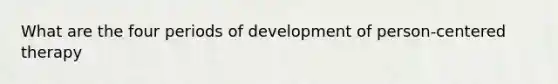 What are the four periods of development of person-centered therapy