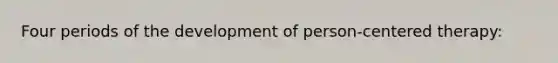 Four periods of the development of person-centered therapy: