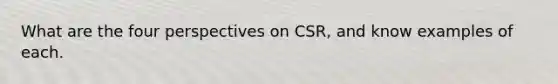 What are the four perspectives on CSR, and know examples of each.