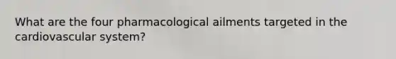 What are the four pharmacological ailments targeted in the cardiovascular system?