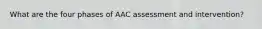 What are the four phases of AAC assessment and intervention?