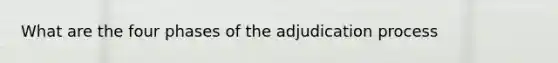 What are the four phases of the adjudication process