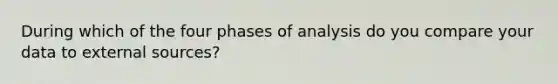 During which of the four phases of analysis do you compare your data to external sources?