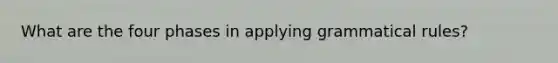 What are the four phases in applying grammatical rules?