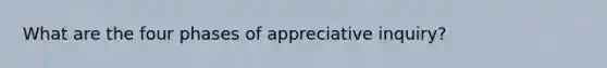 What are the four phases of appreciative inquiry?