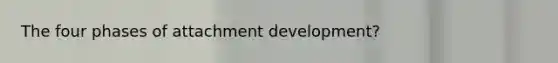 The four phases of attachment development?