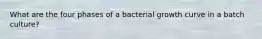 What are the four phases of a bacterial growth curve in a batch culture?