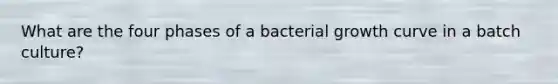 What are the four phases of a bacterial growth curve in a batch culture?