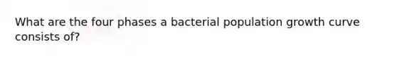 What are the four phases a bacterial population growth curve consists of?