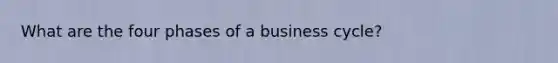 What are the four phases of a business cycle?