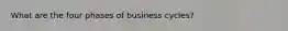 What are the four phases of business cycles?