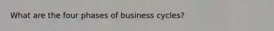 What are the four phases of business cycles?