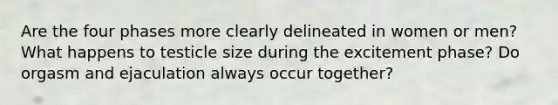 Are the four phases more clearly delineated in women or men? What happens to testicle size during the excitement phase? Do orgasm and ejaculation always occur together?