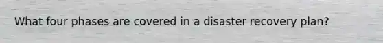 What four phases are covered in a disaster recovery plan?