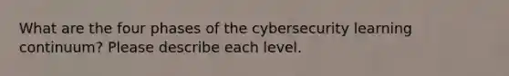 What are the four phases of the cybersecurity learning continuum? Please describe each level.