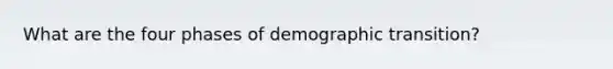 What are the four phases of demographic transition?