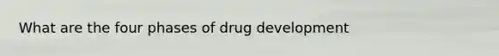 What are the four phases of drug development