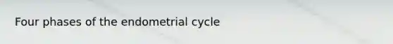 Four phases of the endometrial cycle