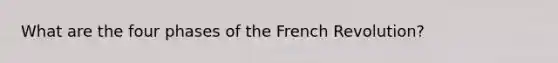 What are the four phases of the French Revolution?