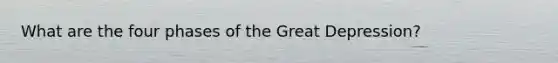 What are the four phases of the Great Depression?