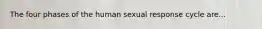 The four phases of the human sexual response cycle are...