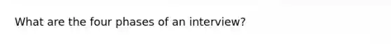 What are the four phases of an interview?