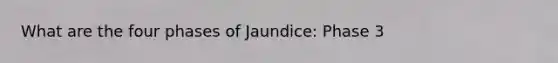 What are the four phases of Jaundice: Phase 3