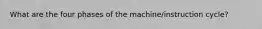What are the four phases of the machine/instruction cycle?