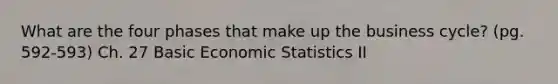 What are the four phases that make up the business cycle? (pg. 592-593) Ch. 27 Basic Economic Statistics II