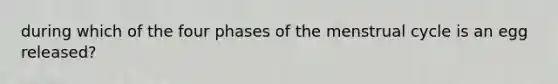 during which of the four phases of the menstrual cycle is an egg released?