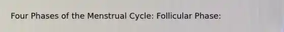 Four Phases of the Menstrual Cycle: Follicular Phase: